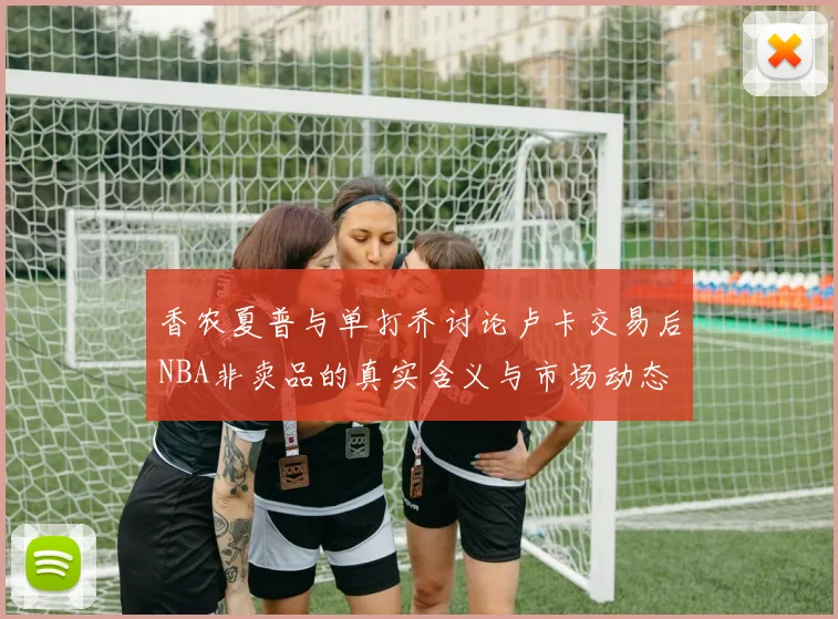 香农夏普与单打乔讨论卢卡交易后NBA非卖品的真实含义与市场动态