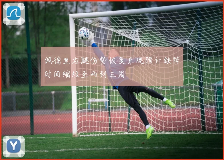 佩德里右腿伤势恢复乐观预计缺阵时间缩短至两到三周