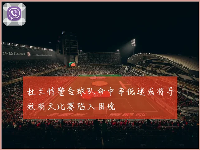 杜兰特警告球队命中率低迷或将导致明天比赛陷入困境