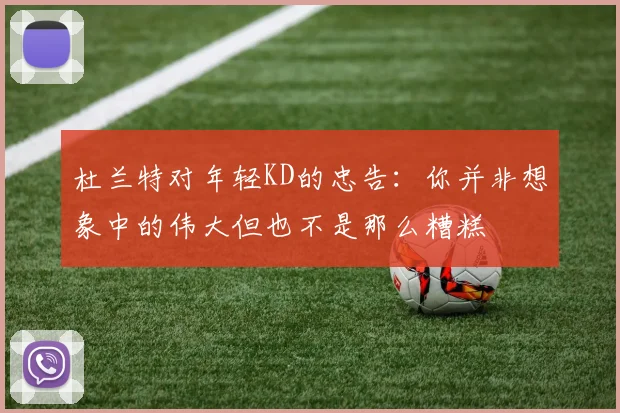 杜兰特对年轻KD的忠告：你并非想象中的伟大但也不是那么糟糕