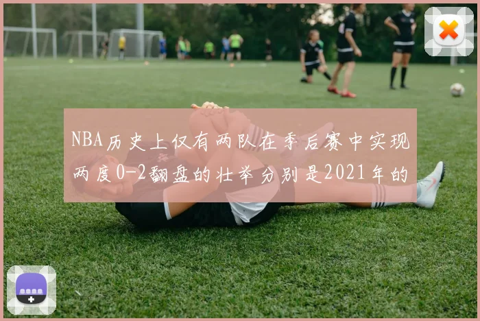 NBA历史上仅有两队在季后赛中实现两度0-2翻盘的壮举分别是2021年的雄鹿与快船