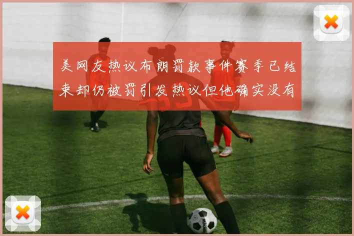美网友热议布朗罚款事件赛季已结束却仍被罚引发热议但他确实没有说谎