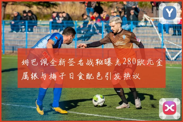 姆巴佩全新签名战靴曝光280欧元金属银与梅子日食配色引发热议