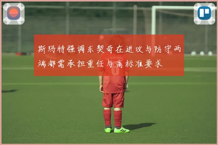 斯玛特强调东契奇在进攻与防守两端都需承担重任与高标准要求