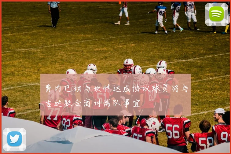 费内巴切与坎特达成协议球员将与吉达联合商讨离队事宜