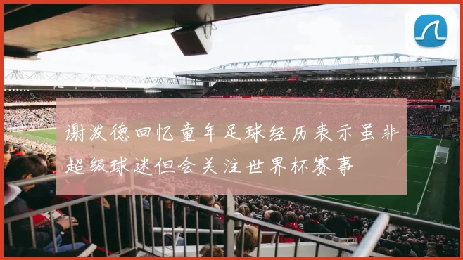 谢泼德回忆童年足球经历表示虽非超级球迷但会关注世界杯赛事