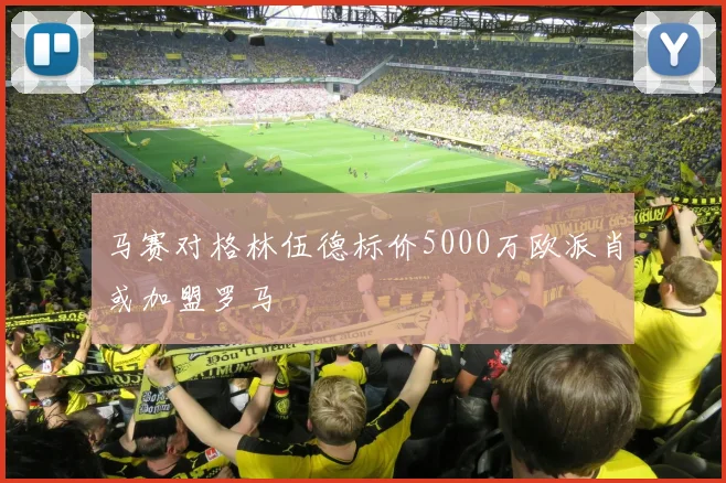 马赛对格林伍德标价5000万欧派肖或加盟罗马