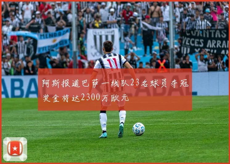 阿斯报道巴萨一线队23名球员夺冠奖金将达2300万欧元