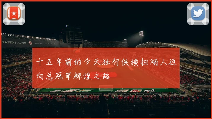 十五年前的今天独行侠横扫湖人迈向总冠军辉煌之路