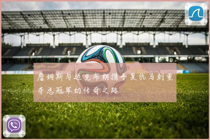 詹姆斯与迈克布朗携手复仇马刺重夺总冠军的传奇之路