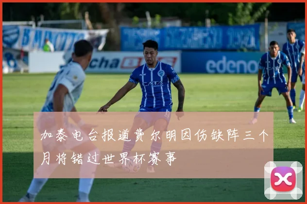 加泰电台报道费尔明因伤缺阵三个月将错过世界杯赛事